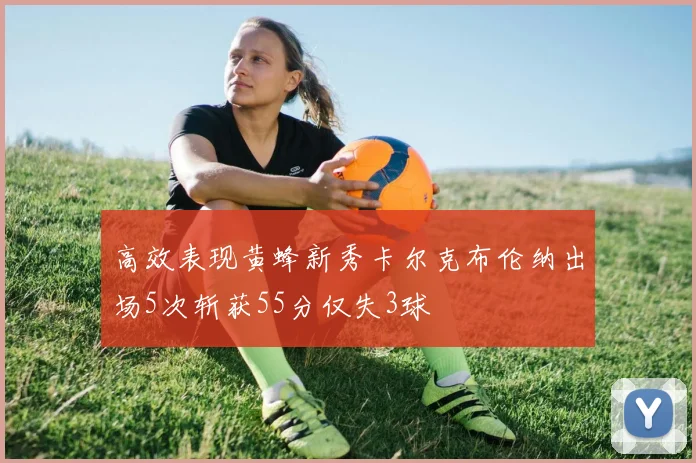 高效表现黄蜂新秀卡尔克布伦纳出场5次斩获55分仅失3球