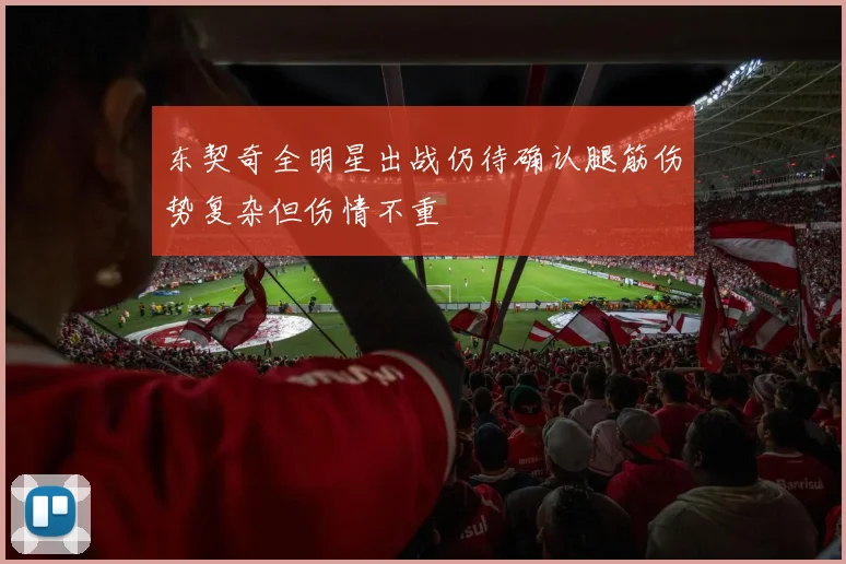 东契奇全明星出战仍待确认腿筋伤势复杂但伤情不重