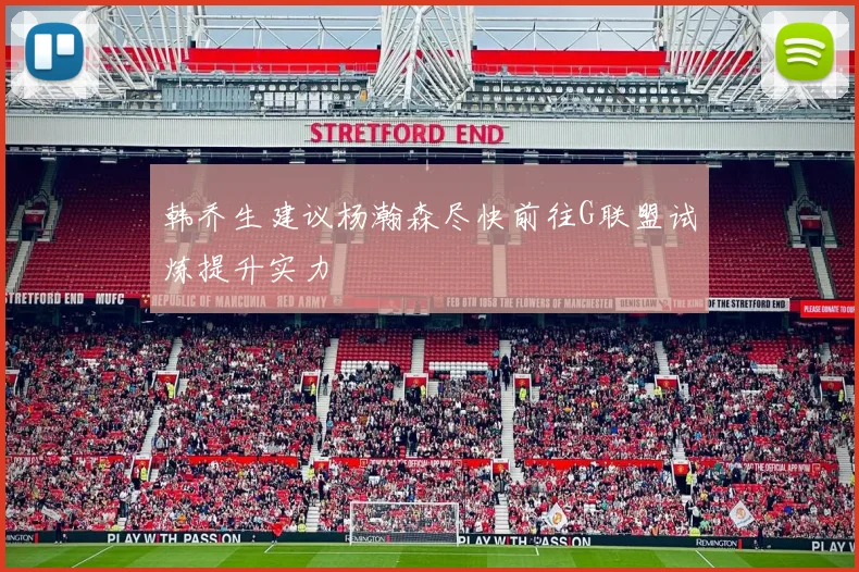 韩乔生建议杨瀚森尽快前往G联盟试炼提升实力