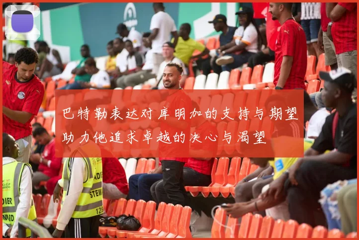 巴特勒表达对库明加的支持与期望助力他追求卓越的决心与渴望