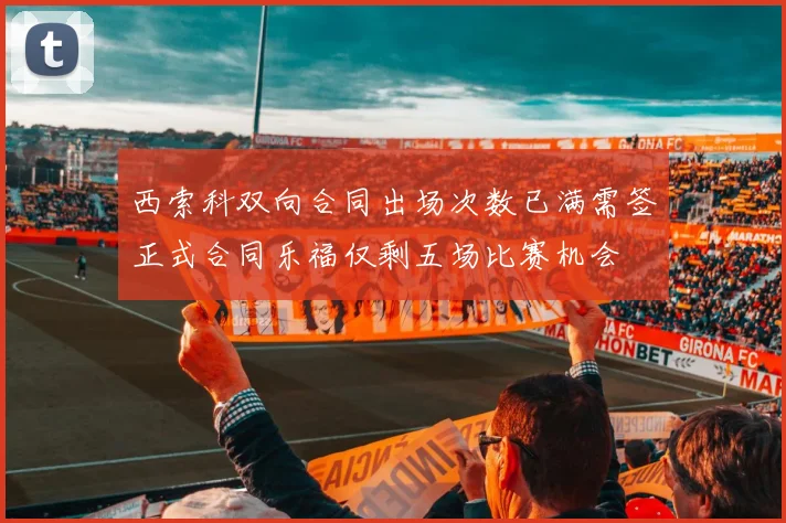 西索科双向合同出场次数已满需签正式合同乐福仅剩五场比赛机会
