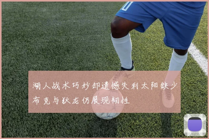 湖人战术巧妙却遗憾失利太阳缺少布克与狄龙仍展现韧性