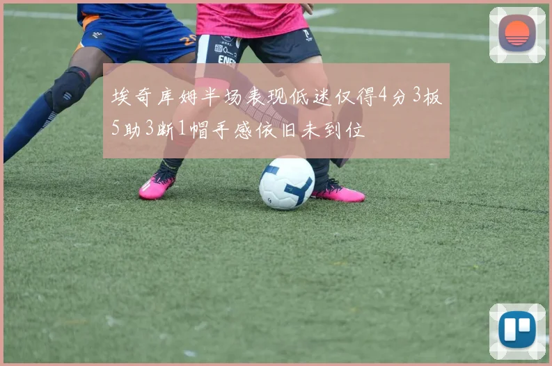 埃奇库姆半场表现低迷仅得4分3板5助3断1帽手感依旧未到位