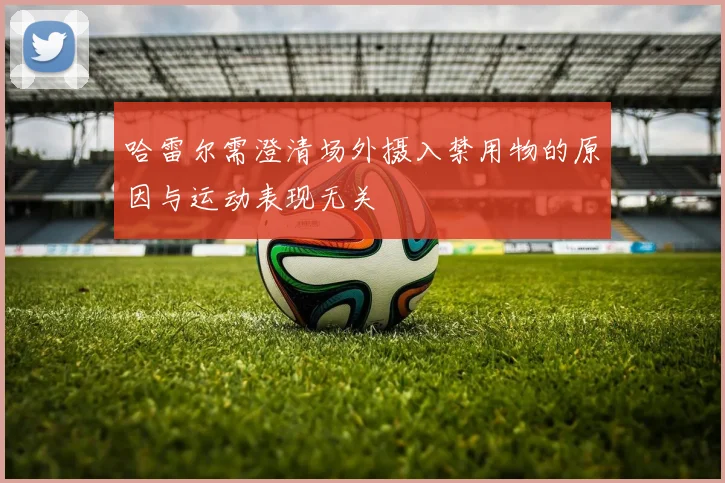 哈雷尔需澄清场外摄入禁用物的原因与运动表现无关