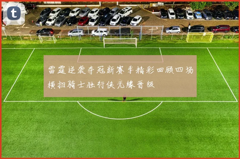 雷霆逆袭夺冠新赛季精彩回顾四场横扫骑士独行侠无缘晋级
