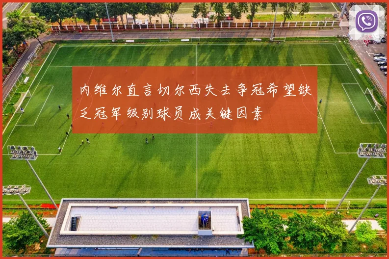 内维尔直言切尔西失去争冠希望缺乏冠军级别球员成关键因素