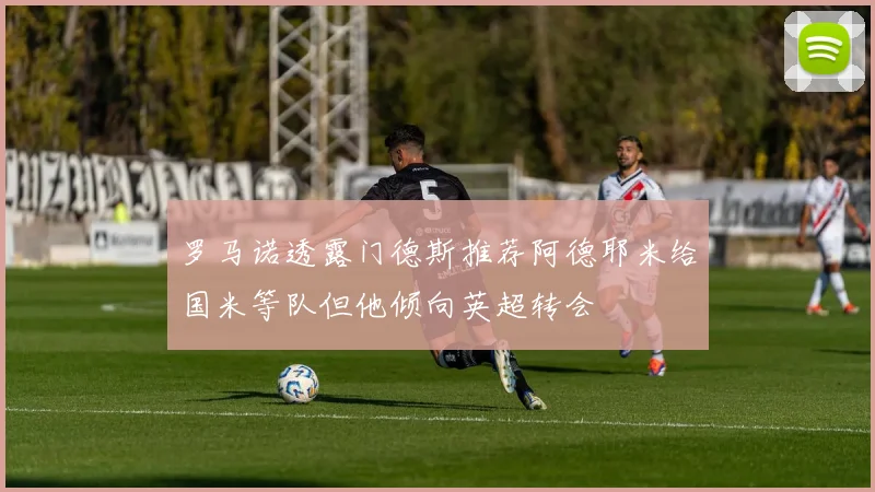 罗马诺透露门德斯推荐阿德耶米给国米等队但他倾向英超转会