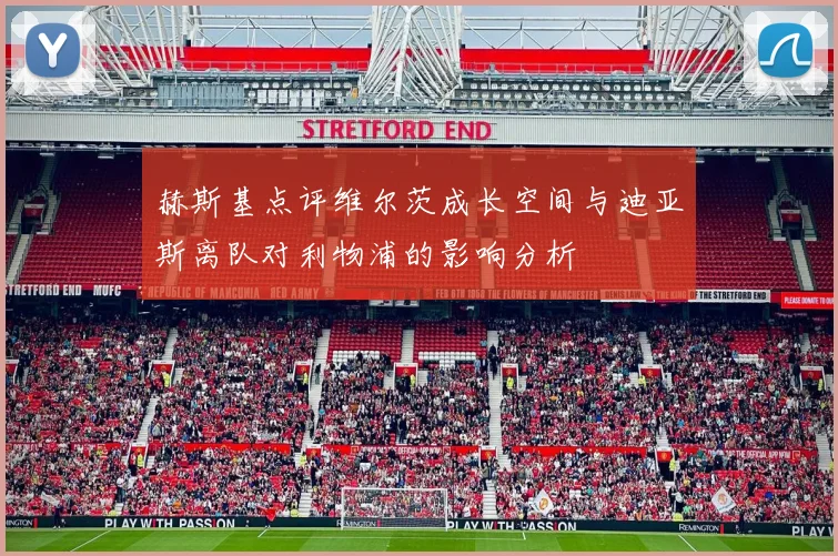 赫斯基点评维尔茨成长空间与迪亚斯离队对利物浦的影响分析